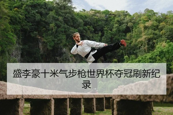 盛李豪十米气步枪世界杯夺冠刷新纪录